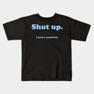 Shut up.  I need a sandwich. Kids T-Shirt